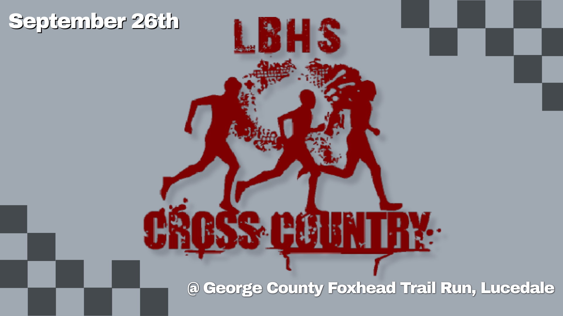 A gray sports‑themed graphic features three red runner silhouettes in motion at the center. Bold white text at the top left reads “September 26th.” Large red lettering across the middle says “LBHS CROSS COUNTRY.” At the bottom, white text lists the event location: “@ George County Foxhead Trail Run, Lucedale.” The background includes a subtle textured pattern with checkered corner accents for a dynamic, race‑day feel.
